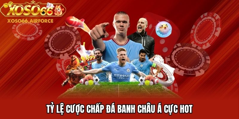 Tỷ lệ cược chấp đá banh châu Á cực hot