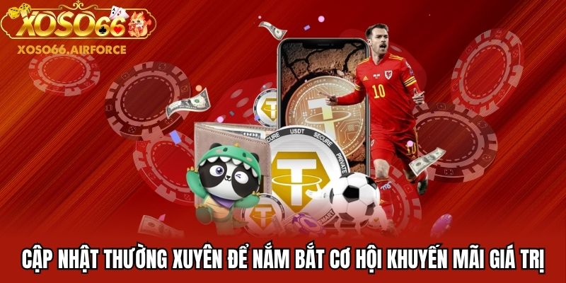 Cập nhật thường xuyên để nắm bắt cơ hội khuyến mãi giá trị